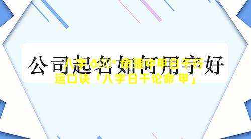 八字 💮 命理中甲日干行运口诀「八字日干论命 甲」